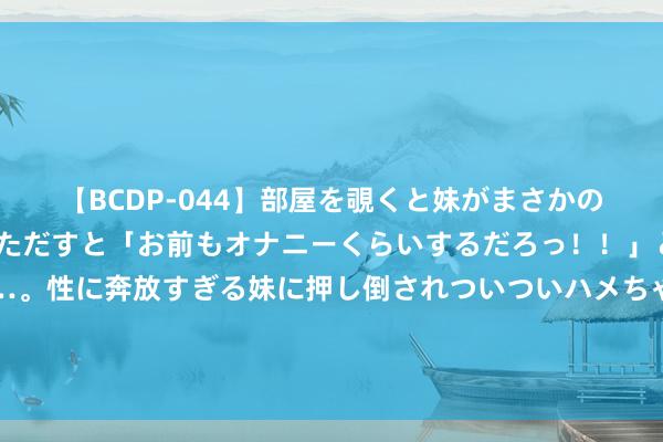 【BCDP-044】部屋を覗くと妹がまさかのアナルオナニー。問いただすと「お前もオナニーくらいするだろっ！！」と逆に襲われたボク…。性に奔放すぎる妹に押し倒されついついハメちゃった近親性交12編 《海关阵线》短短3小时冲破千万票房，成为暑期档的黑马