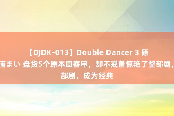 【DJDK-013】Double Dancer 3 篠田ゆう 三浦まい 盘货5个原本回客串，却不戒备惊艳了整部剧，成为经典