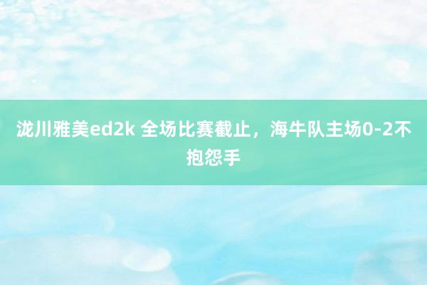 泷川雅美ed2k 全场比赛截止，<a href=