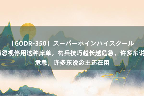 【GODR-350】スーパーボインハイスクール VOL.1 横暴忽视停用这种床单，构兵技巧越长越危急，许多东说念主还在用