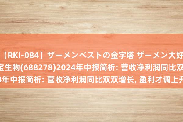 【RKI-084】ザーメンベストの金字塔 ザーメン大好き2000発 24時間 特宝生物(688278)2024年中报简析: 营收净利润同比双双增长， 盈利才调上升