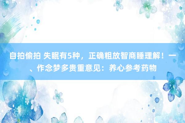 自拍偷拍 失眠有5种，正确粗放智商睡理解！一、作念梦多贵重意见：养心参考药物