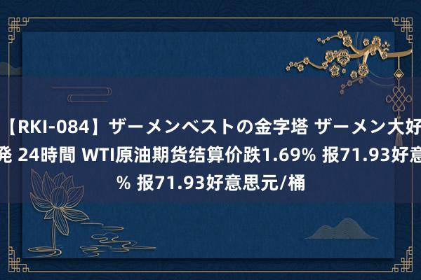 【RKI-084】ザーメンベストの金字塔 ザーメン大好き2000発 24時間 WTI原油期货结算价跌1.69% 报71.93好意思元/桶