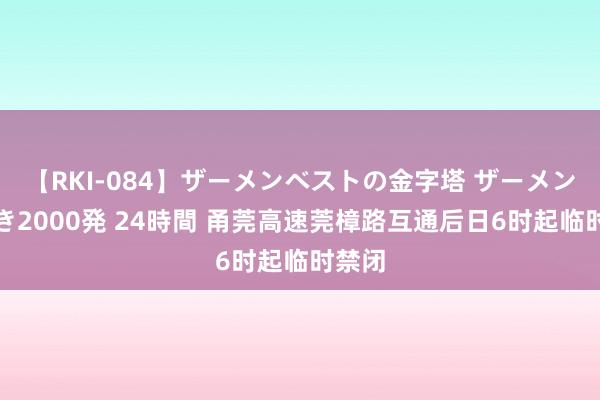 【RKI-084】ザーメンベストの金字塔 ザーメン大好き2000発 24時間 甬莞高速莞樟路互通后日6时起临时禁闭