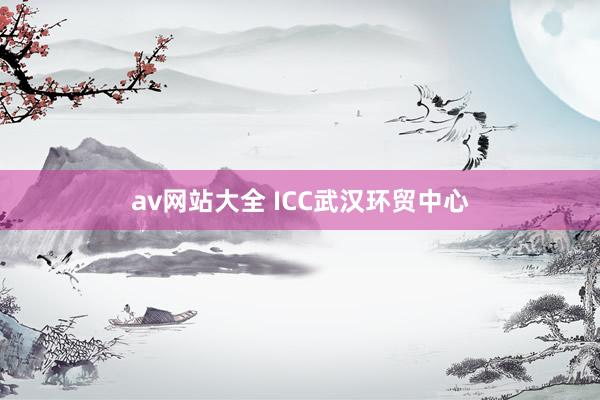 av网站大全 ICC武汉环贸中心